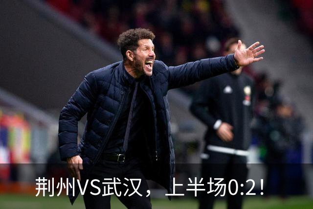 荆州VS武汉，上半场0:2！