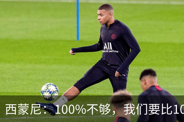 西蒙尼：100%不够，我们要比100%更高