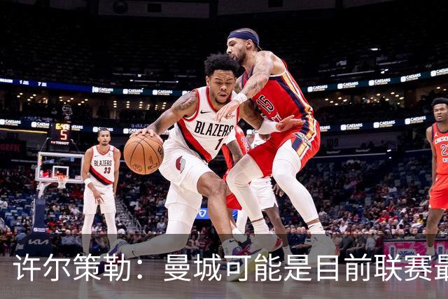 许尔策勒：曼城可能是目前联赛最强球队，我们要争取晋级