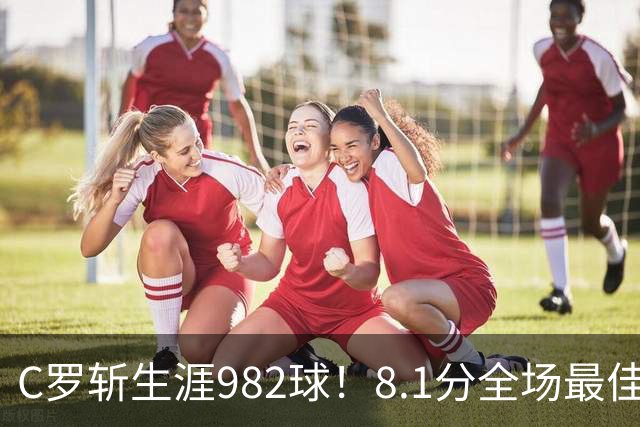 C罗斩生涯982球！8.1分全场最佳，沙特联看台引争议：一大片空位